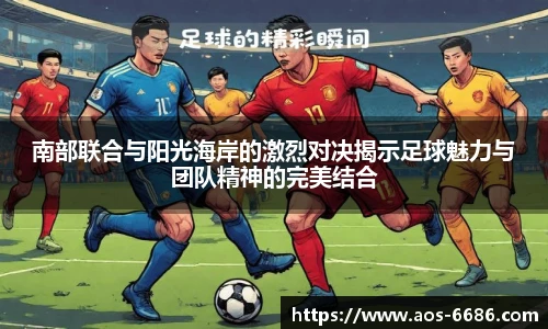 南部联合与阳光海岸的激烈对决揭示足球魅力与团队精神的完美结合