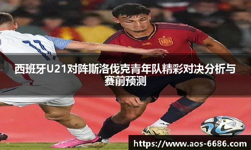 西班牙U21对阵斯洛伐克青年队精彩对决分析与赛前预测