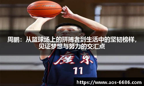 周鹏：从篮球场上的拼搏者到生活中的坚韧榜样，见证梦想与努力的交汇点