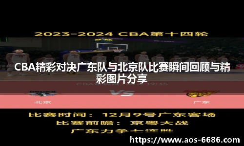 CBA精彩对决广东队与北京队比赛瞬间回顾与精彩图片分享