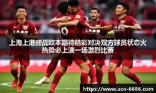 上海上港迎战欧本期待精彩对决双方球员状态火热势必上演一场激烈比赛